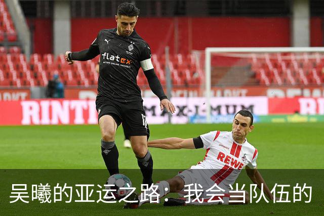 吴曦的亚运之路：我会当队伍的“战术贴心小棉袄”！