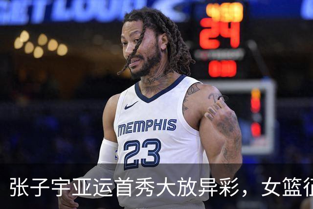 张子宇亚运首秀大放异彩，女篮征程如火如荼